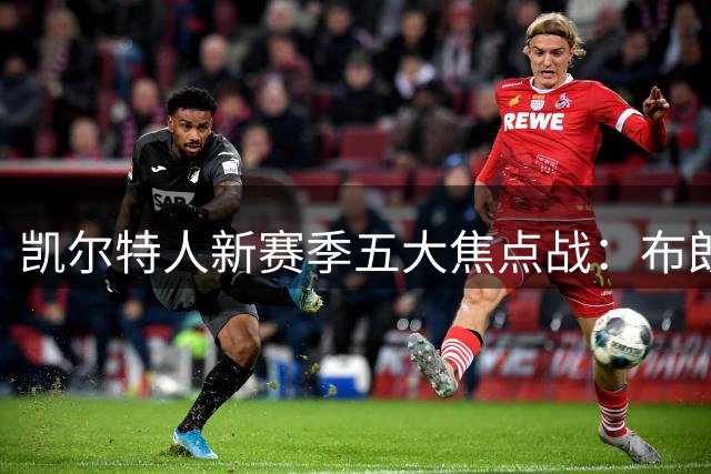 凯尔特人新赛季五大焦点战：布朗重返费城领衔
