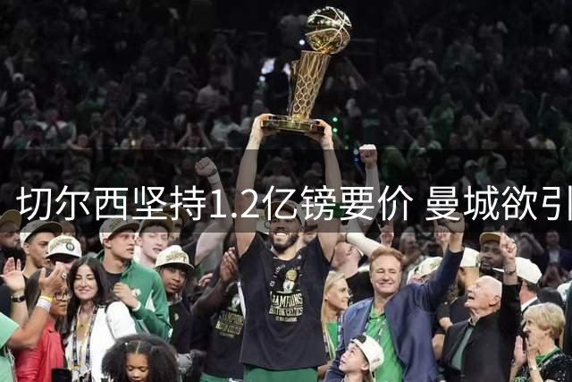 切尔西坚持1.2亿镑要价 曼城欲引进恩佐却希望压低转会费