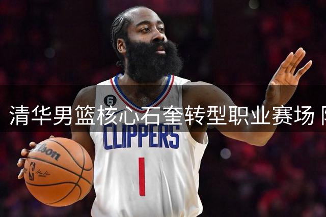 清华男篮核心石奎转型职业赛场 陈磊揭秘爱徒一年特训投篮蜕变内幕