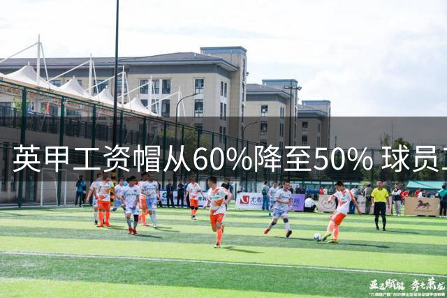 英甲工资帽从60%降至50% 球员工会起诉EFL