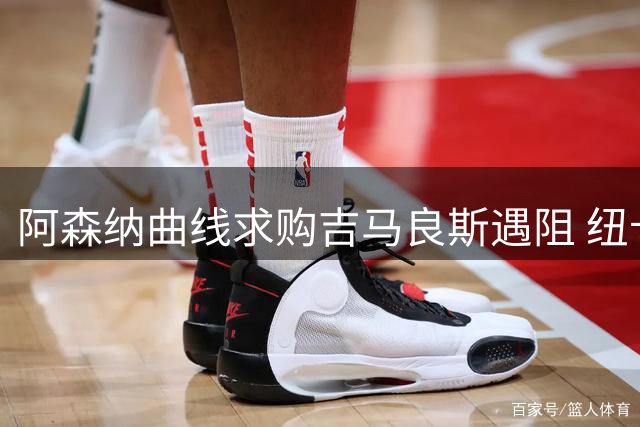 阿森纳曲线求购吉马良斯遇阻 纽卡坚持高价放行原则