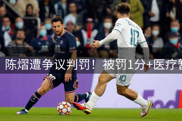 陈熠遭争议判罚！被罚1分+医疗暂停遭拒